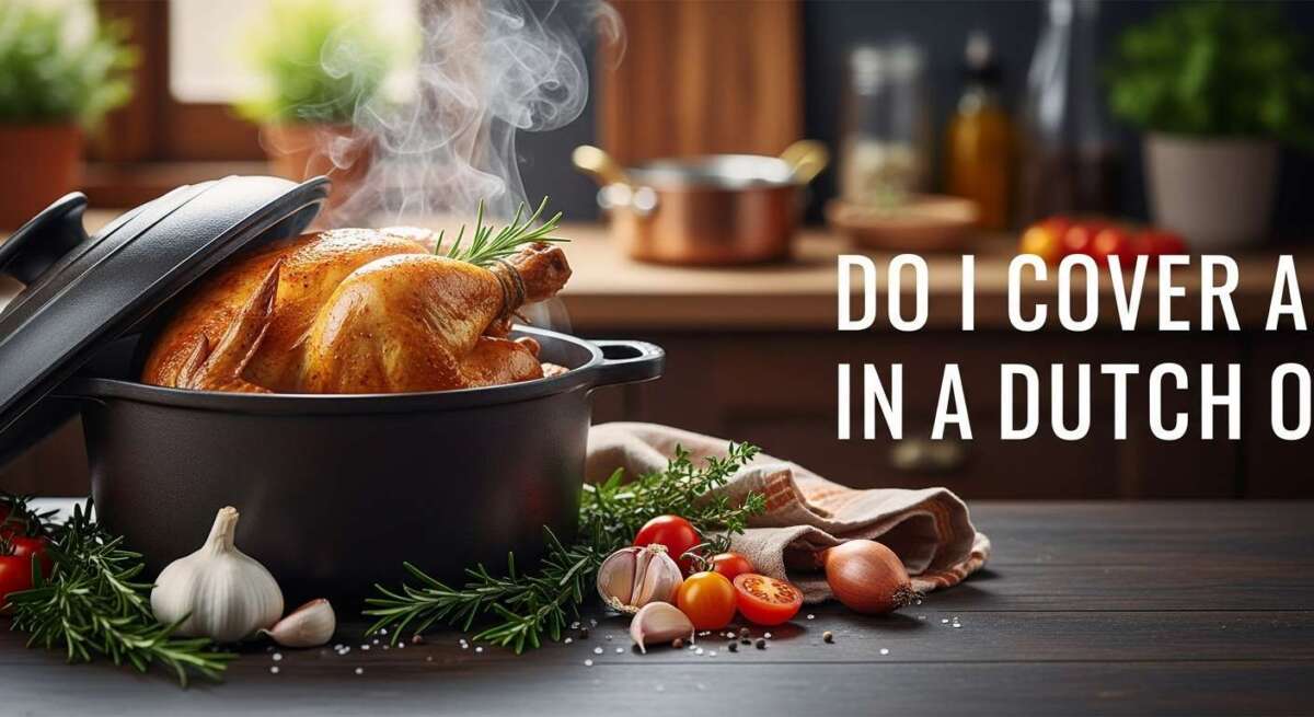 Do I Cover a Chicken in Dutch Oven: Ultimate Guide
